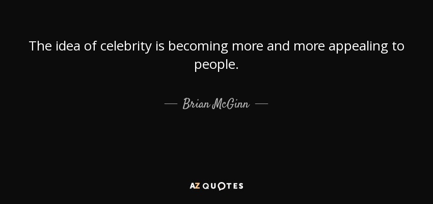 The idea of celebrity is becoming more and more appealing to people. - Brian McGinn