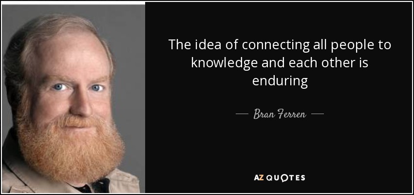 The idea of connecting all people to knowledge and each other is enduring - Bran Ferren