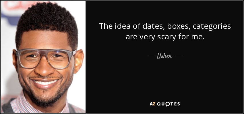 The idea of dates, boxes, categories are very scary for me. - Usher