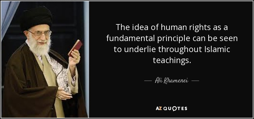 The idea of human rights as a fundamental principle can be seen to underlie throughout Islamic teachings. - Ali Khamenei
