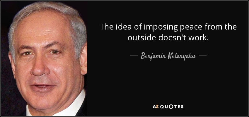 The idea of imposing peace from the outside doesn't work. - Benjamin Netanyahu