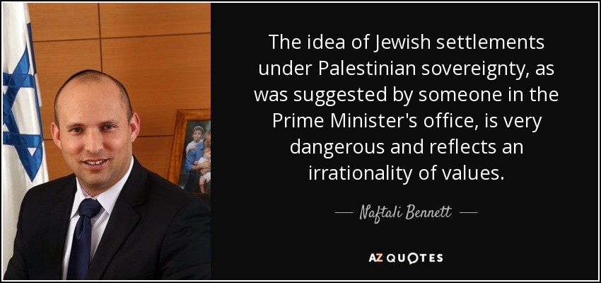 The idea of Jewish settlements under Palestinian sovereignty, as was suggested by someone in the Prime Minister's office, is very dangerous and reflects an irrationality of values. - Naftali Bennett