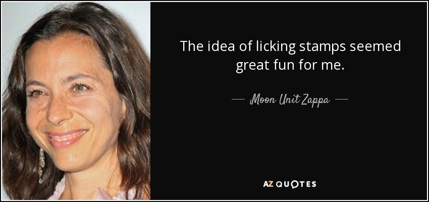 The idea of licking stamps seemed great fun for me. - Moon Unit Zappa