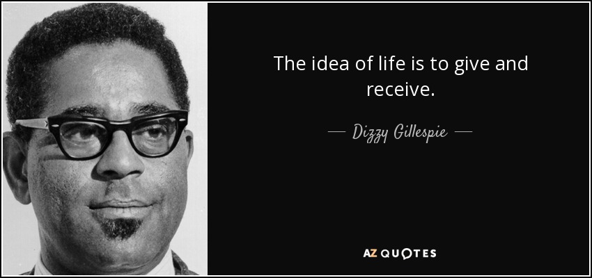 The idea of life is to give and receive. - Dizzy Gillespie