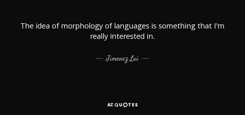 The idea of morphology of languages is something that I'm really interested in. - Jimenez Lai