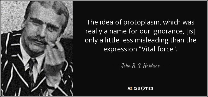 The idea of protoplasm, which was really a name for our ignorance, [is] only a little less misleading than the expression 