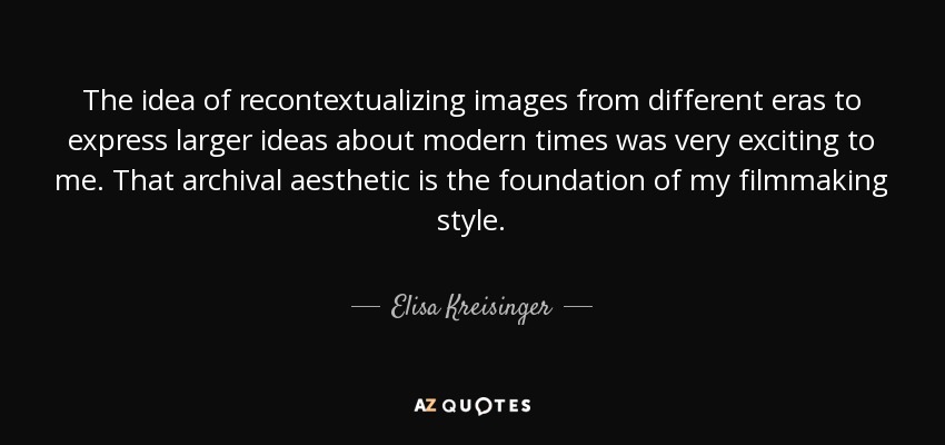 The idea of recontextualizing images from different eras to express larger ideas about modern times was very exciting to me. That archival aesthetic is the foundation of my filmmaking style. - Elisa Kreisinger