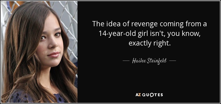 The idea of revenge coming from a 14-year-old girl isn't, you know, exactly right. - Hailee Steinfeld