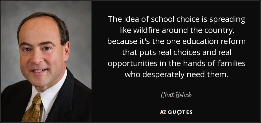 The idea of school choice is spreading like wildfire around the country, because it's the one education reform that puts real choices and real opportunities in the hands of families who desperately need them. - Clint Bolick
