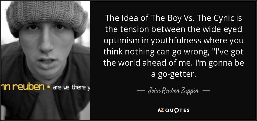 The idea of The Boy Vs. The Cynic is the tension between the wide-eyed optimism in youthfulness where you think nothing can go wrong, 