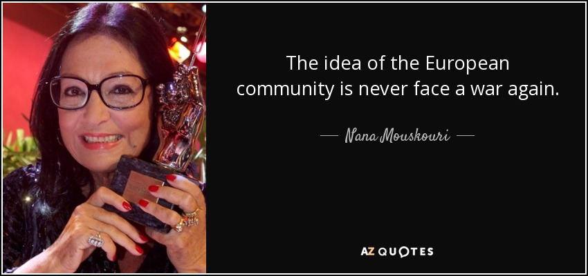 The idea of the European community is never face a war again. - Nana Mouskouri