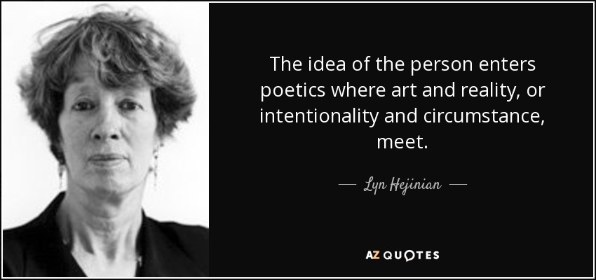 The idea of the person enters poetics where art and reality, or intentionality and circumstance, meet. - Lyn Hejinian