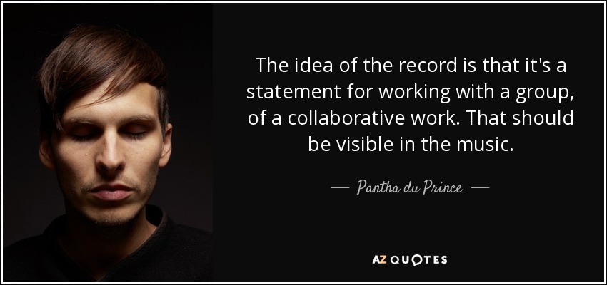 The idea of the record is that it's a statement for working with a group, of a collaborative work. That should be visible in the music. - Pantha du Prince