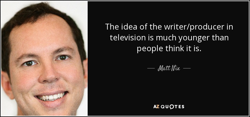 The idea of the writer/producer in television is much younger than people think it is. - Matt Nix