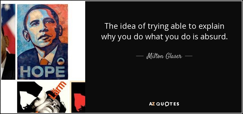 The idea of trying able to explain why you do what you do is absurd. - Milton Glaser