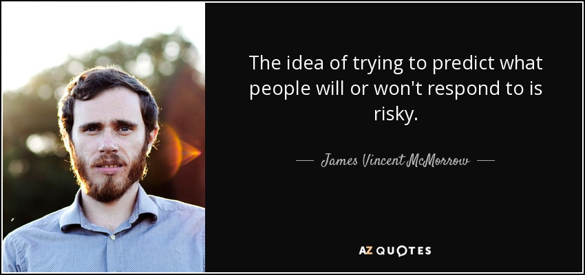 The idea of trying to predict what people will or won't respond to is risky. - James Vincent McMorrow