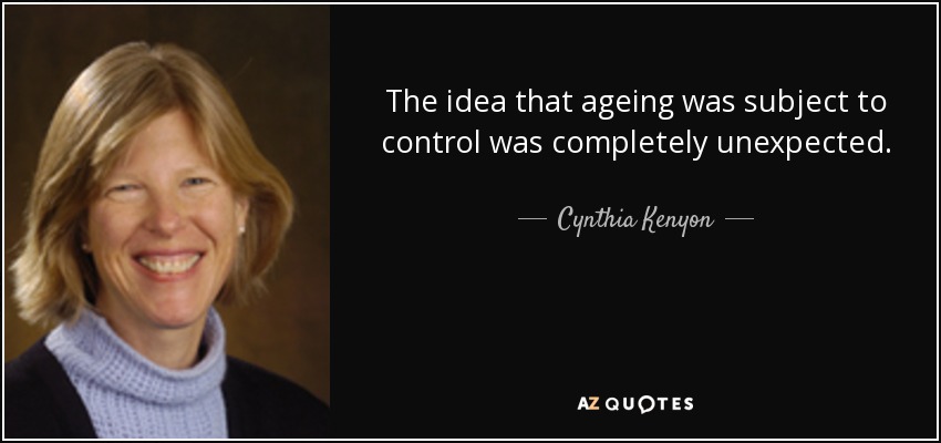 The idea that ageing was subject to control was completely unexpected. - Cynthia Kenyon