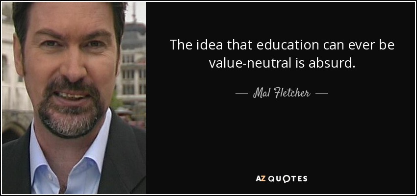 The idea that education can ever be value-neutral is absurd. - Mal Fletcher
