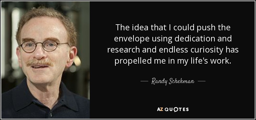 The idea that I could push the envelope using dedication and research and endless curiosity has propelled me in my life's work. - Randy Schekman
