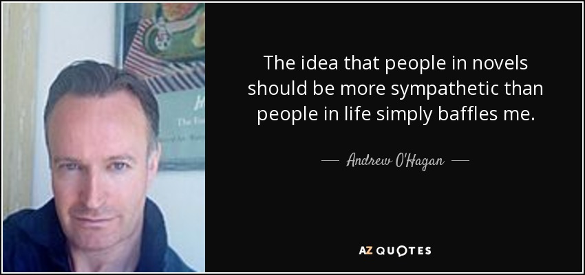 The idea that people in novels should be more sympathetic than people in life simply baffles me. - Andrew O'Hagan