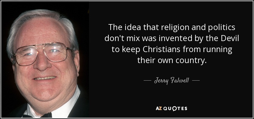 The idea that religion and politics don't mix was invented by the Devil to keep Christians from running their own country. - Jerry Falwell