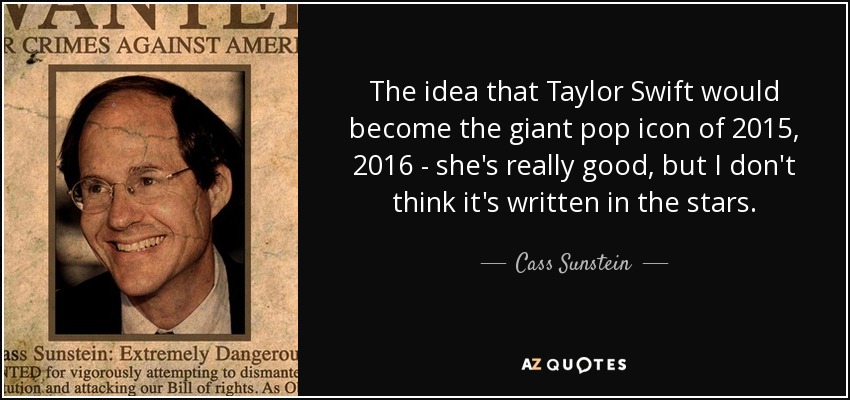The idea that Taylor Swift would become the giant pop icon of 2015, 2016 - she's really good, but I don't think it's written in the stars. - Cass Sunstein