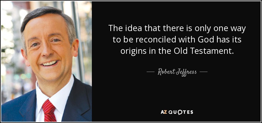 The idea that there is only one way to be reconciled with God has its origins in the Old Testament. - Robert Jeffress
