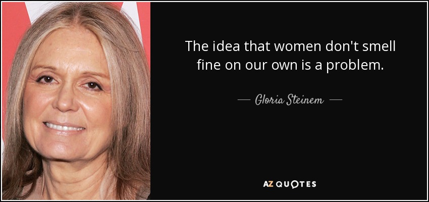 The idea that women don't smell fine on our own is a problem. - Gloria Steinem