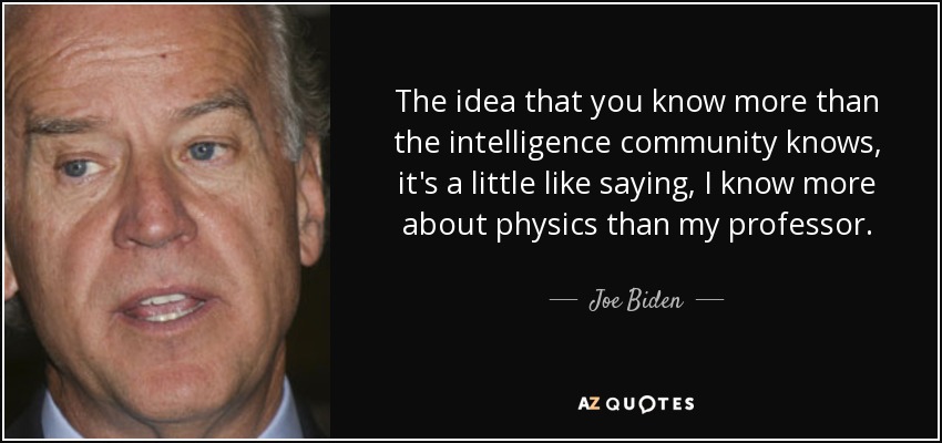 The idea that you know more than the intelligence community knows, it's a little like saying, I know more about physics than my professor. - Joe Biden