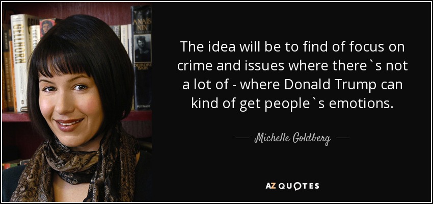The idea will be to find of focus on crime and issues where there`s not a lot of - where Donald Trump can kind of get people`s emotions. - Michelle Goldberg
