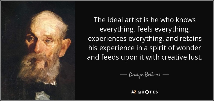 The ideal artist is he who knows everything, feels everything, experiences everything, and retains his experience in a spirit of wonder and feeds upon it with creative lust. - George Bellows
