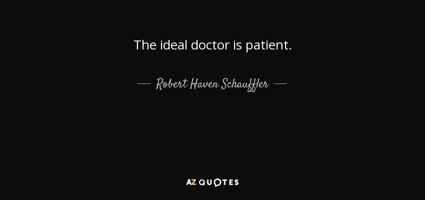 The ideal doctor is patient. - Robert Haven Schauffler