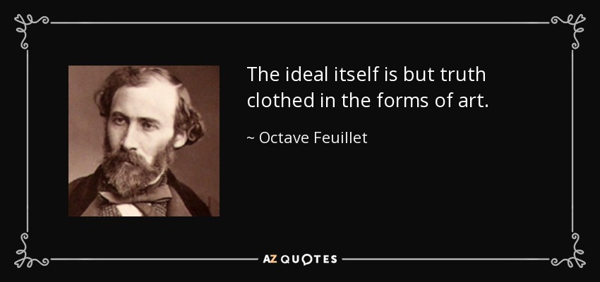 The ideal itself is but truth clothed in the forms of art. - Octave Feuillet