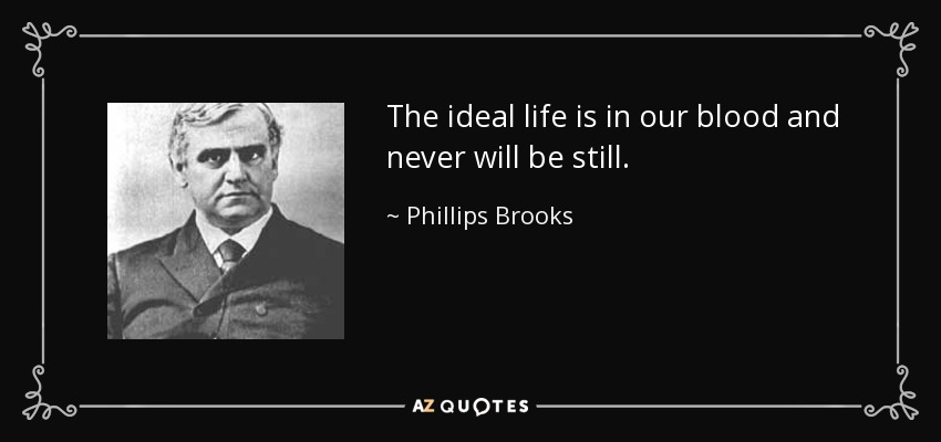 The ideal life is in our blood and never will be still. - Phillips Brooks