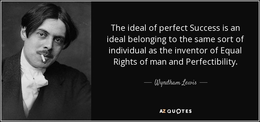 The ideal of perfect Success is an ideal belonging to the same sort of individual as the inventor of Equal Rights of man and Perfectibility. - Wyndham Lewis