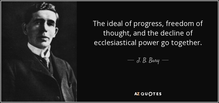 The ideal of progress, freedom of thought, and the decline of ecclesiastical power go together. - J. B. Bury