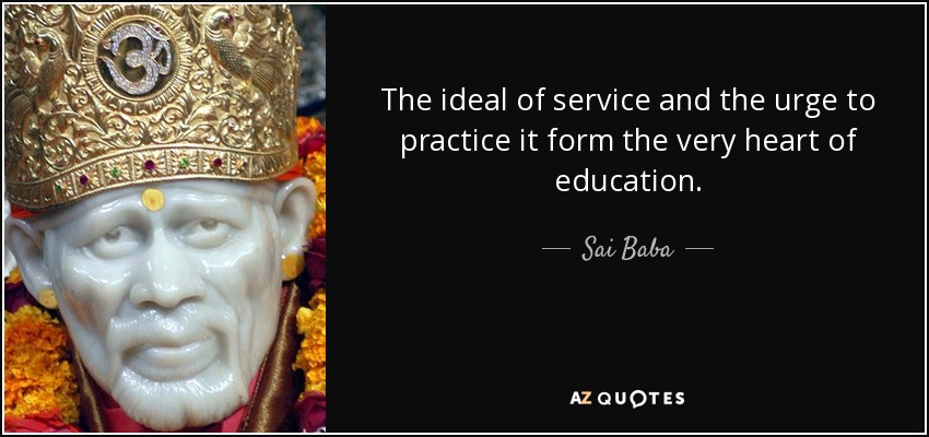 The ideal of service and the urge to practice it form the very heart of education. - Sai Baba