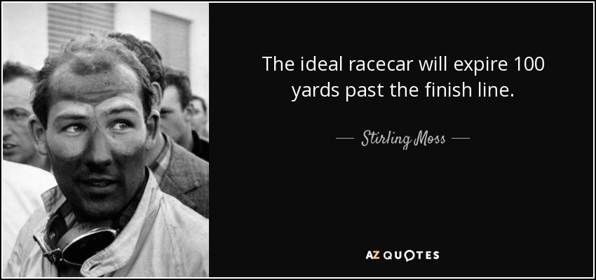 The ideal racecar will expire 100 yards past the finish line. - Stirling Moss