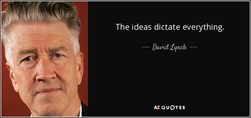 The ideas dictate everything. - David Lynch