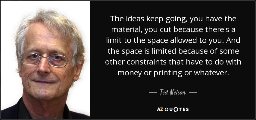 The ideas keep going, you have the material, you cut because there's a limit to the space allowed to you. And the space is limited because of some other constraints that have to do with money or printing or whatever. - Ted Nelson