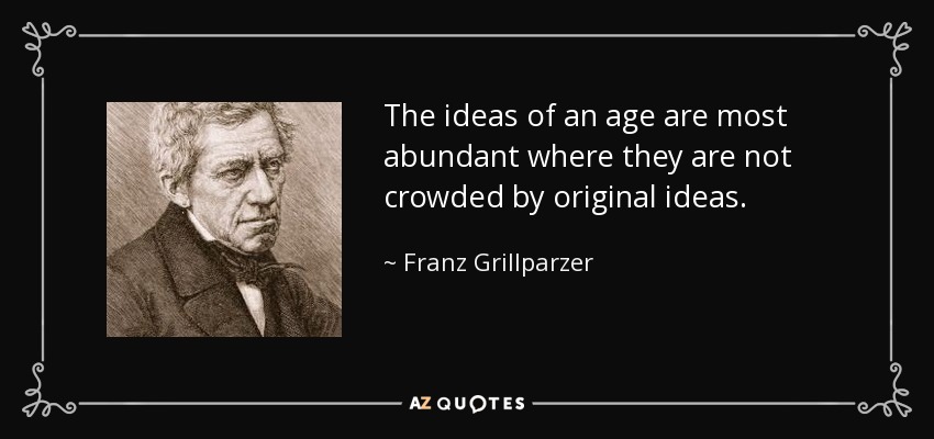 The ideas of an age are most abundant where they are not crowded by original ideas. - Franz Grillparzer
