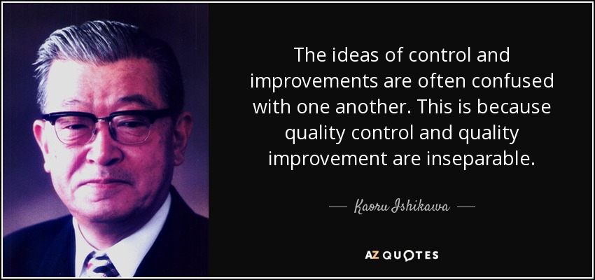 The ideas of control and improvements are often confused with one another. This is because quality control and quality improvement are inseparable. - Kaoru Ishikawa