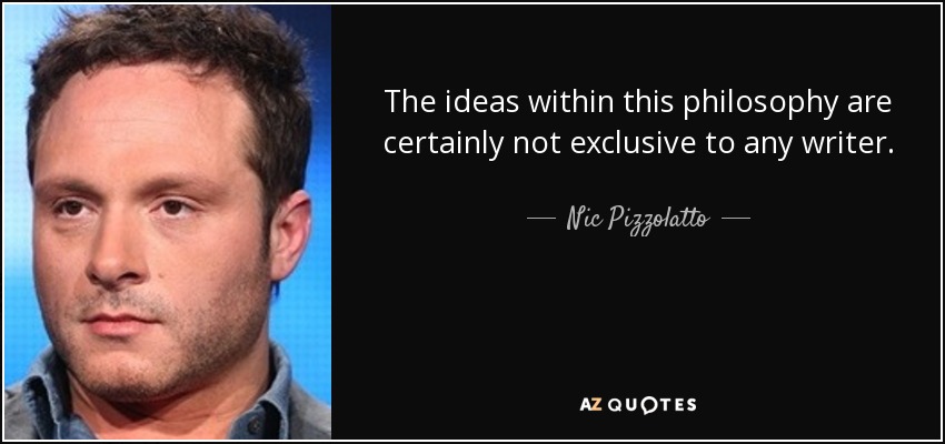 The ideas within this philosophy are certainly not exclusive to any writer. - Nic Pizzolatto