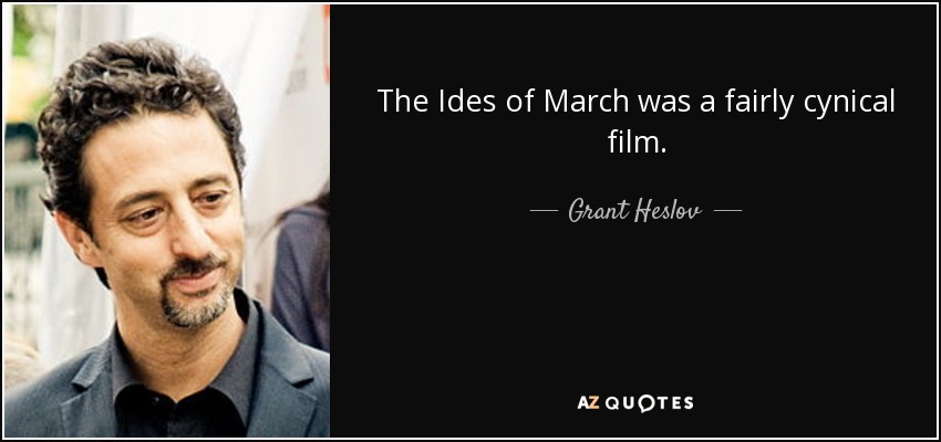 The Ides of March was a fairly cynical film. - Grant Heslov