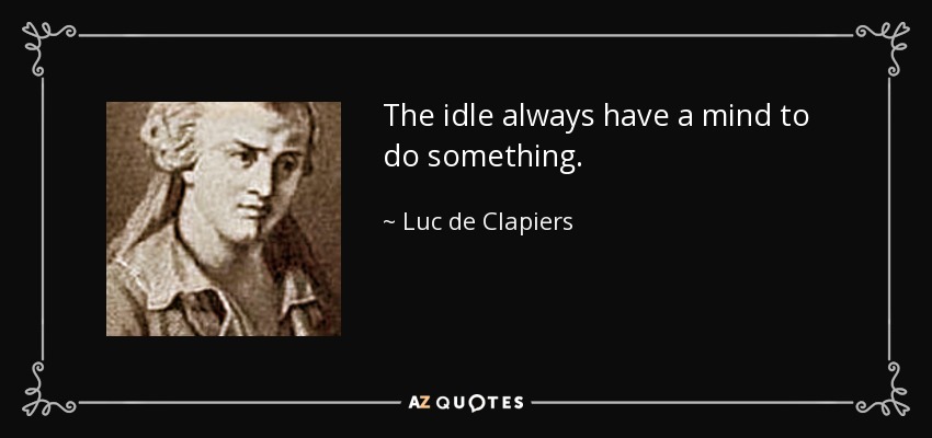 The idle always have a mind to do something. - Luc de Clapiers
