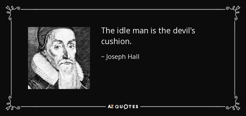 The idle man is the devil's cushion. - Joseph Hall