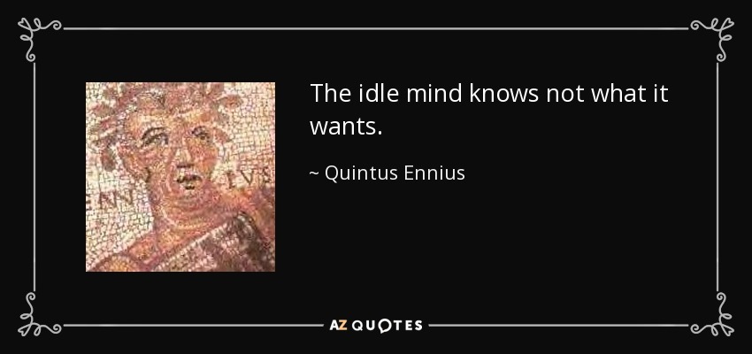 The idle mind knows not what it wants. - Quintus Ennius