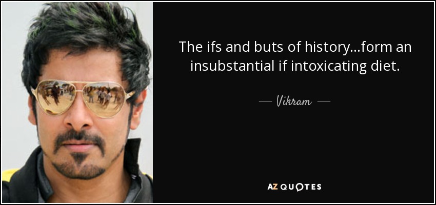 The ifs and buts of history...form an insubstantial if intoxicating diet. - Vikram