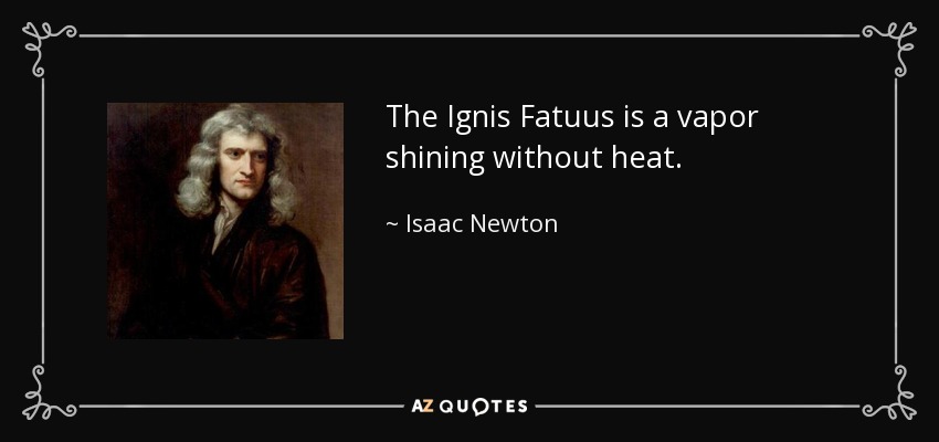 The Ignis Fatuus is a vapor shining without heat. - Isaac Newton