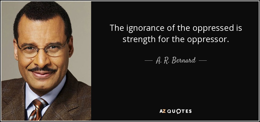 The ignorance of the oppressed is strength for the oppressor. - A. R. Bernard